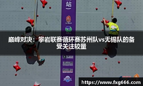 巅峰对决：攀岩联赛循环赛苏州队vs无锡队的备受关注较量