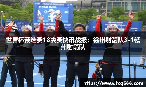 世界杯预选赛18决赛快讯战报：徐州射箭队3-1赣州射箭队