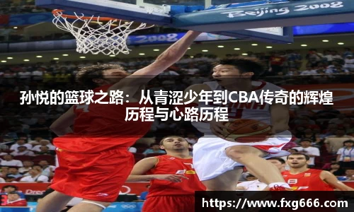 孙悦的篮球之路：从青涩少年到CBA传奇的辉煌历程与心路历程