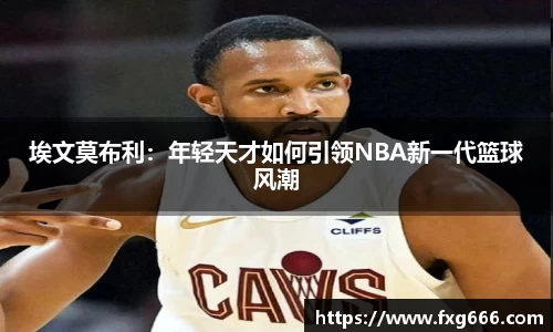 埃文莫布利：年轻天才如何引领NBA新一代篮球风潮