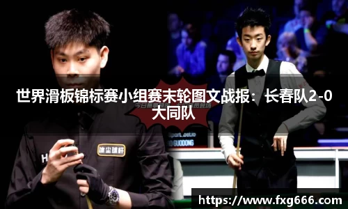 世界滑板锦标赛小组赛末轮图文战报：长春队2-0大同队