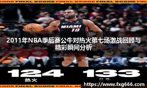 2011年NBA季后赛公牛对热火第七场激战回顾与精彩瞬间分析