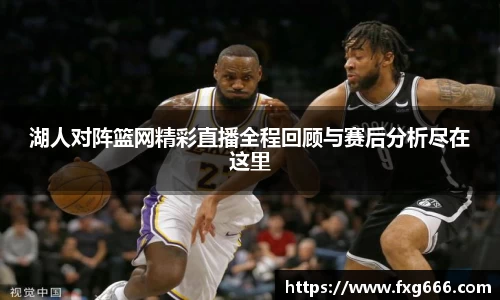 湖人对阵篮网精彩直播全程回顾与赛后分析尽在这里