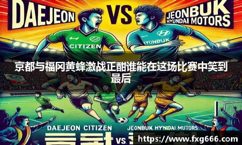 京都与福冈黄蜂激战正酣谁能在这场比赛中笑到最后