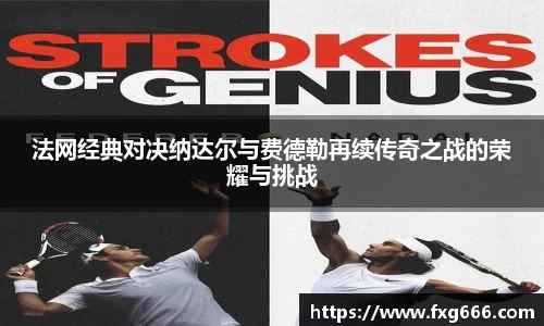 法网经典对决纳达尔与费德勒再续传奇之战的荣耀与挑战