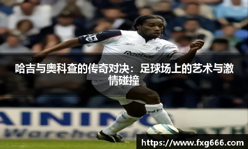 哈吉与奥科查的传奇对决：足球场上的艺术与激情碰撞